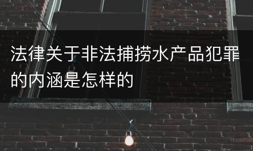 法律关于非法捕捞水产品犯罪的内涵是怎样的