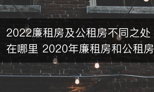 2022廉租房及公租房不同之处在哪里 2020年廉租房和公租房的区别