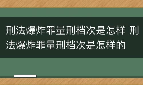 刑法爆炸罪量刑档次是怎样 刑法爆炸罪量刑档次是怎样的