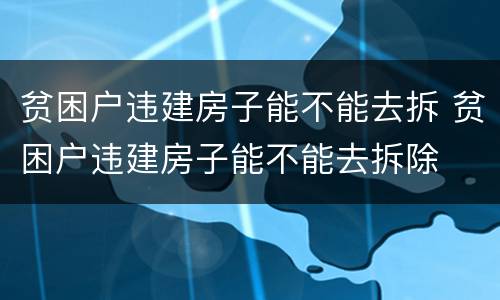 贫困户违建房子能不能去拆 贫困户违建房子能不能去拆除