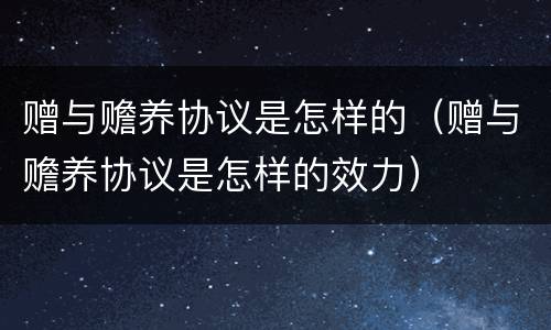 赠与赡养协议是怎样的（赠与赡养协议是怎样的效力）