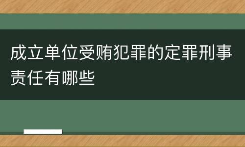 成立单位受贿犯罪的定罪刑事责任有哪些