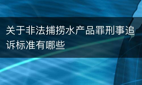 关于非法捕捞水产品罪刑事追诉标准有哪些