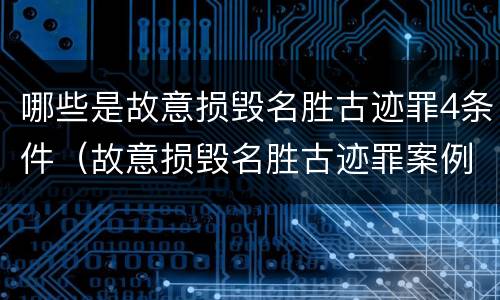 哪些是故意损毁名胜古迹罪4条件（故意损毁名胜古迹罪案例）