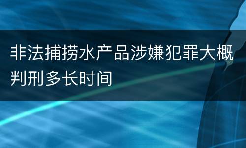 非法捕捞水产品涉嫌犯罪大概判刑多长时间