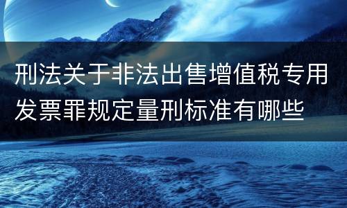 刑法关于非法出售增值税专用发票罪规定量刑标准有哪些