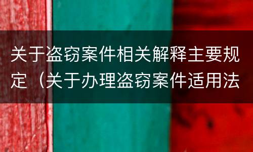 关于盗窃案件相关解释主要规定（关于办理盗窃案件适用法律若干问题的解释）