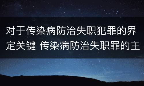 对于传染病防治失职犯罪的界定关键 传染病防治失职罪的主观方面