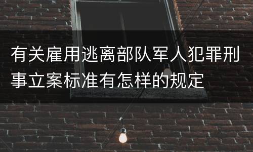有关雇用逃离部队军人犯罪刑事立案标准有怎样的规定