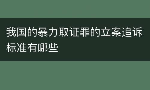 我国的暴力取证罪的立案追诉标准有哪些