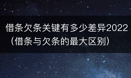 借条欠条关键有多少差异2022（借条与欠条的最大区别）