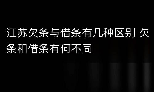 江苏欠条与借条有几种区别 欠条和借条有何不同