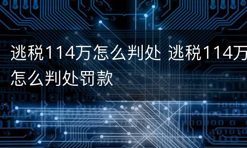 逃税114万怎么判处 逃税114万怎么判处罚款