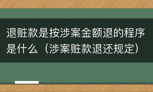 退赃款是按涉案金额退的程序是什么（涉案赃款退还规定）