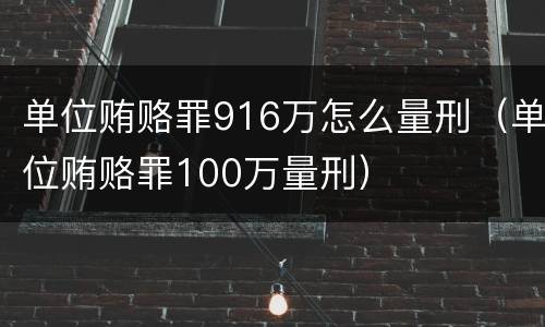 单位贿赂罪916万怎么量刑（单位贿赂罪100万量刑）
