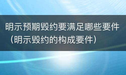 明示预期毁约要满足哪些要件（明示毁约的构成要件）