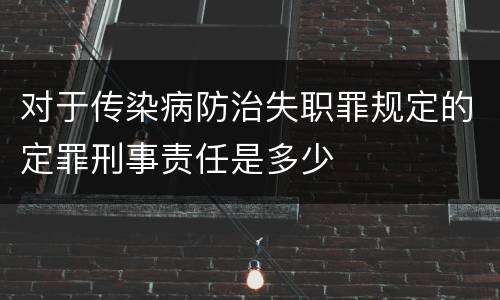 对于传染病防治失职罪规定的定罪刑事责任是多少