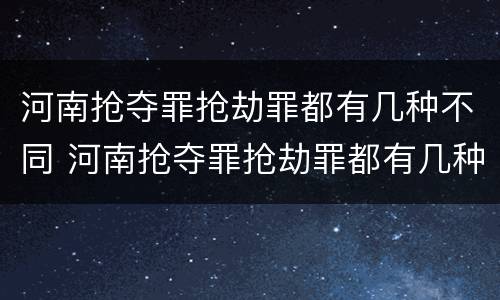 河南抢夺罪抢劫罪都有几种不同 河南抢夺罪抢劫罪都有几种不同罪名