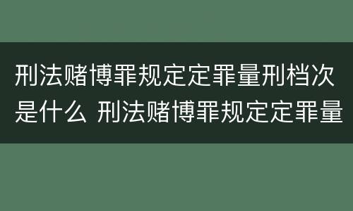 刑法赌博罪规定定罪量刑档次是什么 刑法赌博罪规定定罪量刑档次是什么标准