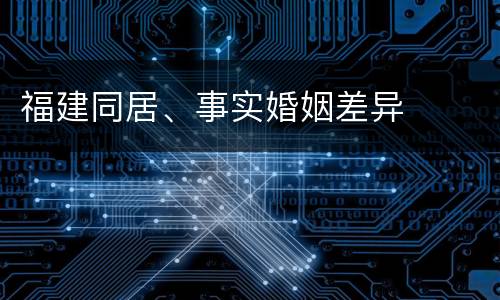 福建同居、事实婚姻差异
