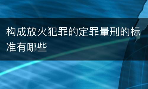 构成放火犯罪的定罪量刑的标准有哪些