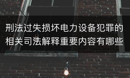刑法过失损坏电力设备犯罪的相关司法解释重要内容有哪些