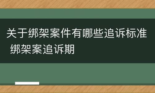 关于绑架案件有哪些追诉标准 绑架案追诉期