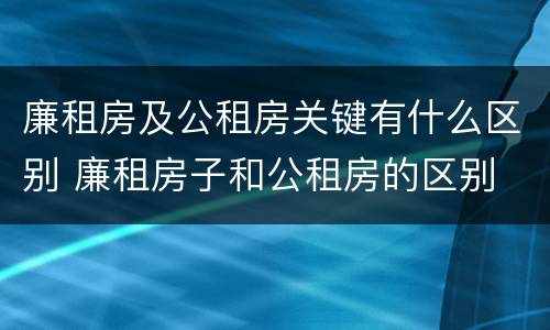 廉租房及公租房关键有什么区别 廉租房子和公租房的区别