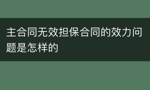 主合同无效担保合同的效力问题是怎样的