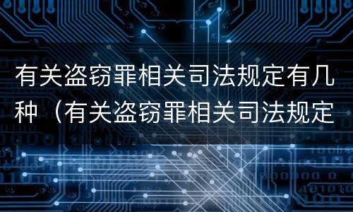 有关盗窃罪相关司法规定有几种（有关盗窃罪相关司法规定有几种司法解释）