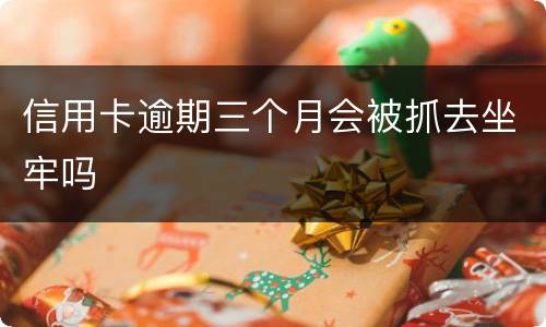 信用卡逾期三个月会被抓去坐牢吗
