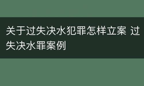 关于过失决水犯罪怎样立案 过失决水罪案例