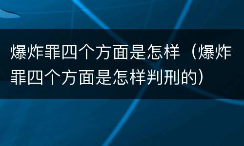 爆炸罪四个方面是怎样（爆炸罪四个方面是怎样判刑的）