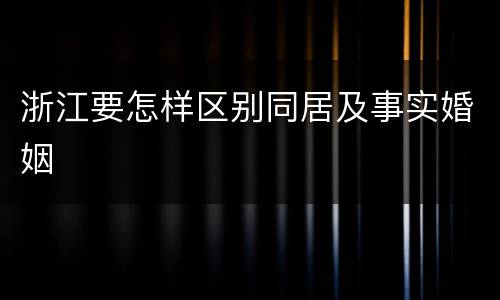 浙江要怎样区别同居及事实婚姻
