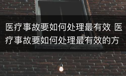医疗事故要如何处理最有效 医疗事故要如何处理最有效的方法