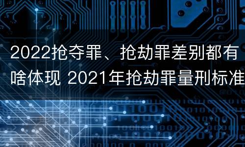 2022抢夺罪、抢劫罪差别都有啥体现 2021年抢劫罪量刑标准