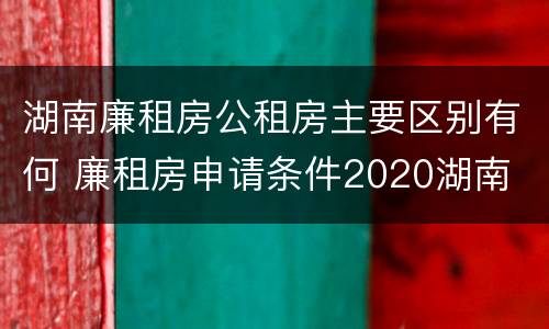 湖南廉租房公租房主要区别有何 廉租房申请条件2020湖南
