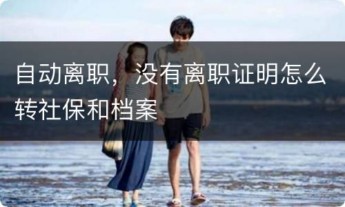 自动离职，没有离职证明怎么转社保和档案