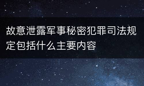 故意泄露军事秘密犯罪司法规定包括什么主要内容