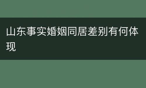 山东事实婚姻同居差别有何体现