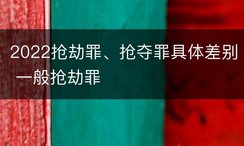 2022抢劫罪、抢夺罪具体差别 一般抢劫罪