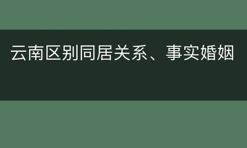 云南区别同居关系、事实婚姻