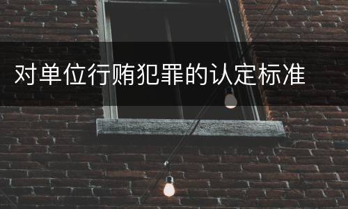 对单位行贿犯罪的认定标准