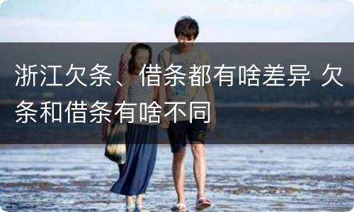 浙江欠条、借条都有啥差异 欠条和借条有啥不同