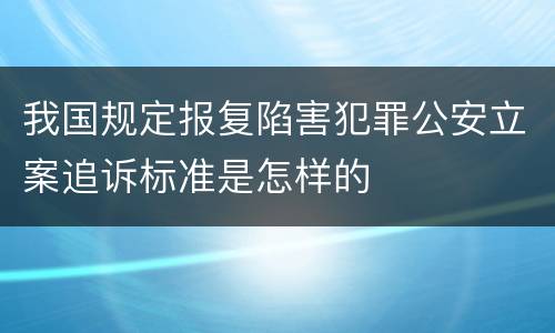 我国规定报复陷害犯罪公安立案追诉标准是怎样的
