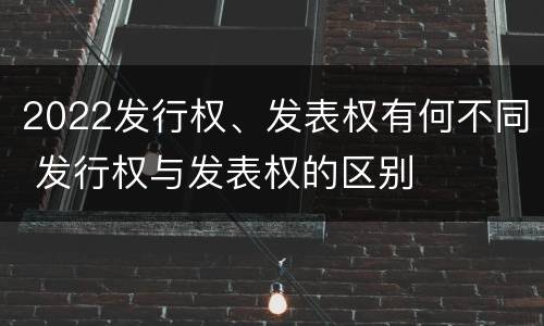 2022发行权、发表权有何不同 发行权与发表权的区别