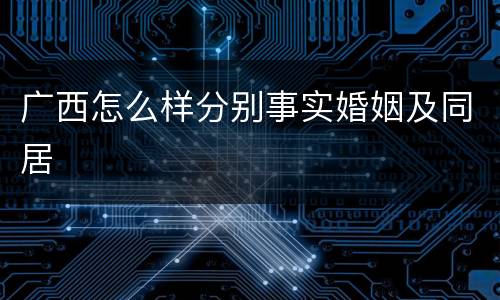 广西怎么样分别事实婚姻及同居