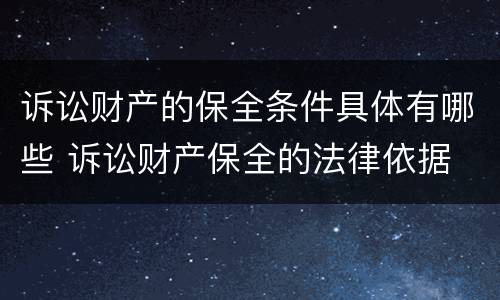 诉讼财产的保全条件具体有哪些 诉讼财产保全的法律依据