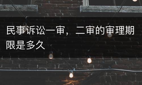 民事诉讼一审，二审的审理期限是多久