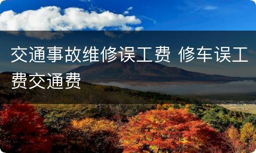 交通事故维修误工费 修车误工费交通费